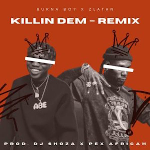 Burna Boy – Killin Dem (Pex africah & DJ Shoza Remix) Ft. Zlatan
