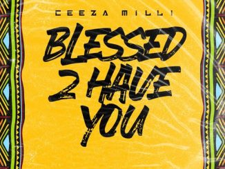 Ceeza Milli - Blessed 2 Have You