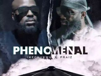 Ikechukwu – Phenomenal ft Praiz