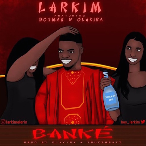 Larkim - Banke Ft. Dotman & Olakira