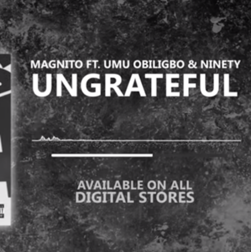 Magnito - Ungrateful Ft. Umu Obiligbo x Ninety
