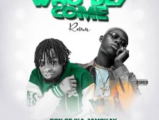 Son of Ika – Who Dey Come (Remix) ft. Mohbad